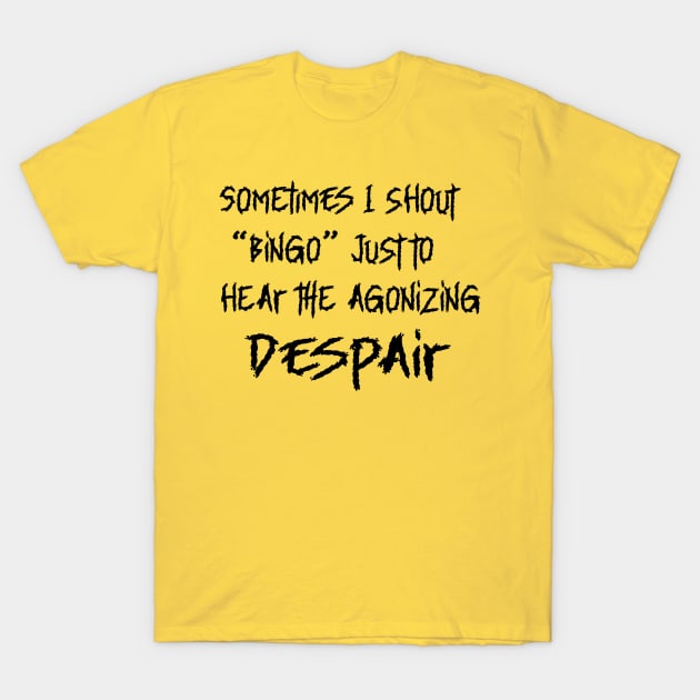 SOMETIMES I SHOUT BINGO JUST TO HEAR THE AGONIZING DESPAIR T-Shirt by Sublime Expressions